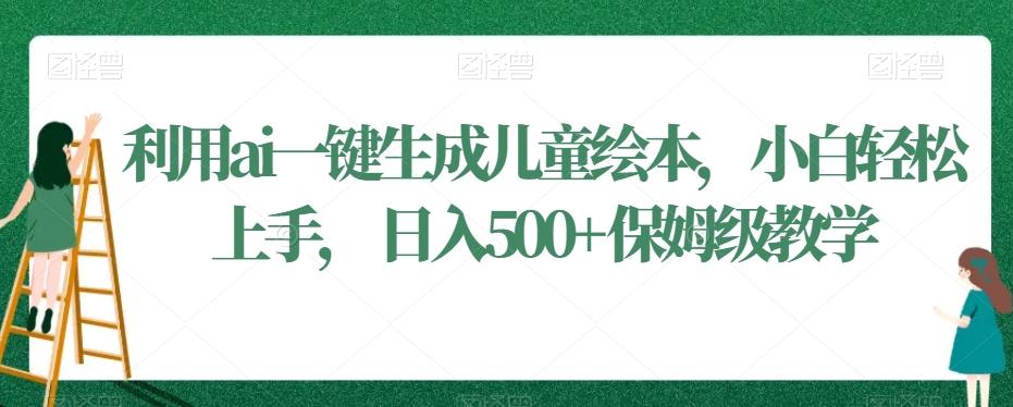 利用ai一键生成儿童绘本，小白轻松上手，日入500+保姆级教学【揭秘】-灼光资源宝库
