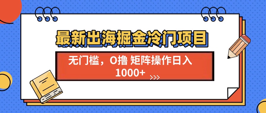 最新出海掘金冷门项目，单号日入1000+-灼光资源宝库