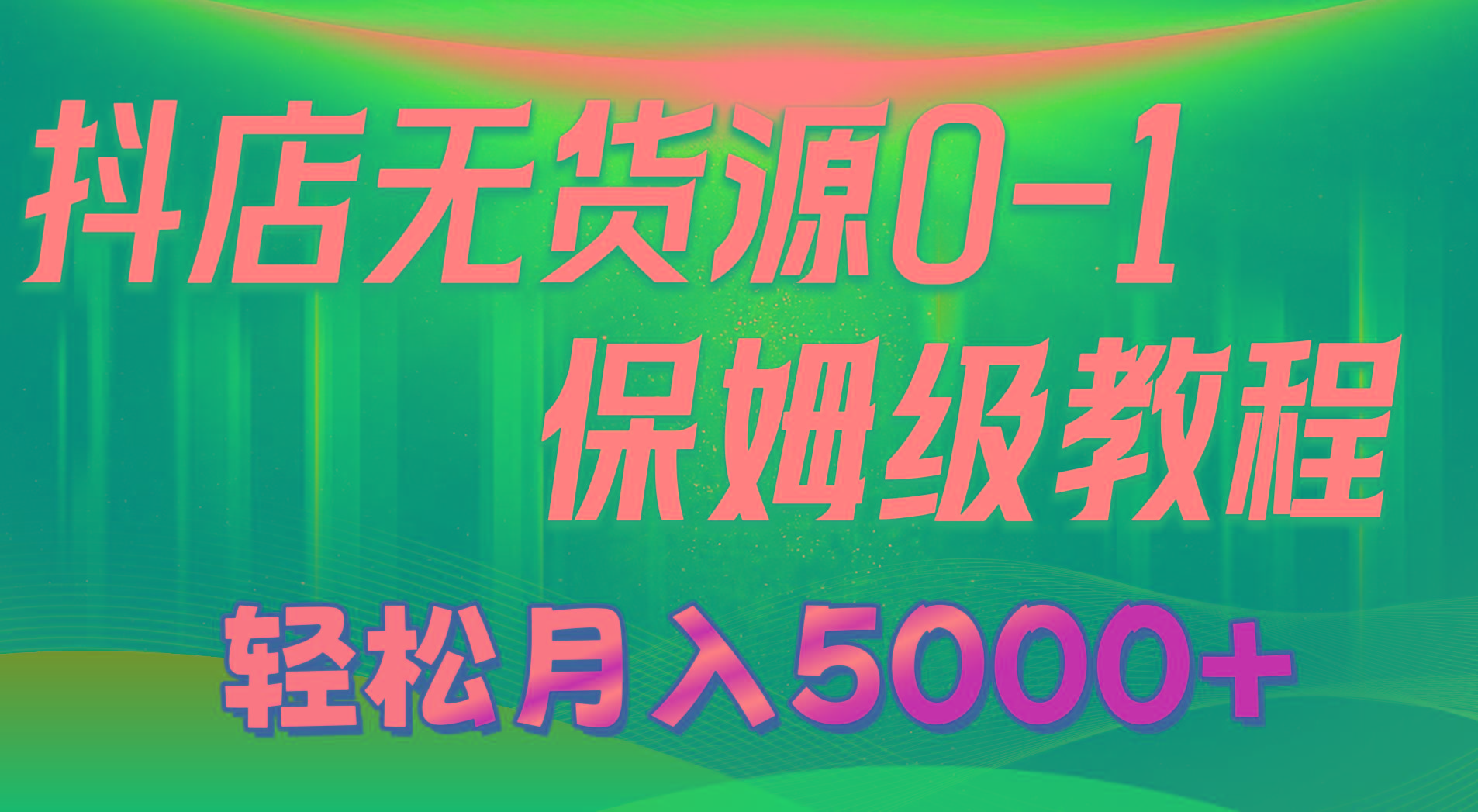 抖店无货源0到1详细实操教程:轻松月入5000+(7节-灼光资源宝库
