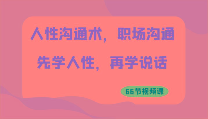 人性沟通术，职场沟通：先学人性，再学说话(66节视频课)-灼光资源宝库
