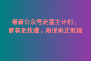 2月最新公众号流量主计划，躺着把钱赚，附保姆式教程【揭秘】-灼光资源宝库