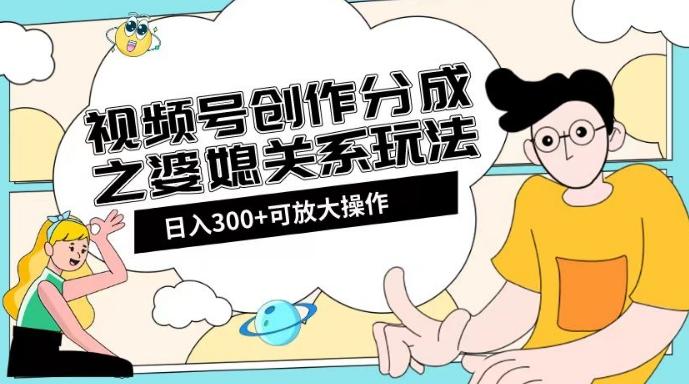 视频号创作分成之婆媳关系玩法【教程+素材渠道】【揭秘】-灼光资源宝库