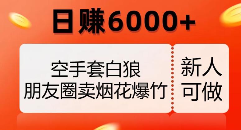 空手套白狼，朋友圈卖烟花爆竹，日赚6000+【揭秘】-灼光资源宝库