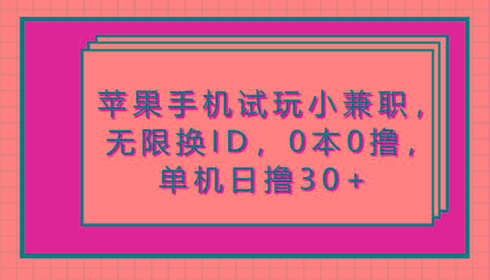苹果手机试玩小兼职，无限换ID，0本0撸，单机日撸30+-灼光资源宝库
