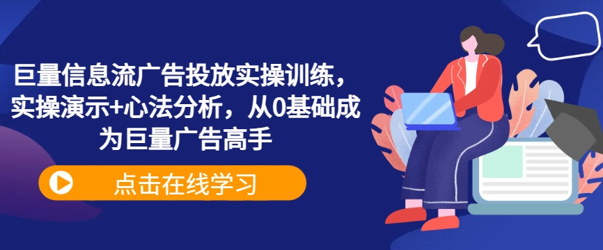 巨量信息流广告投放实操训练，实操演示+心法分析，从0基础成为巨量广告高手-灼光资源宝库
