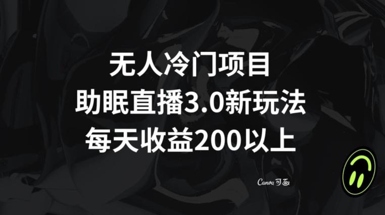无人冷门项目，助眠直播3.0玩法，每天收益200+【揭秘】-灼光资源宝库