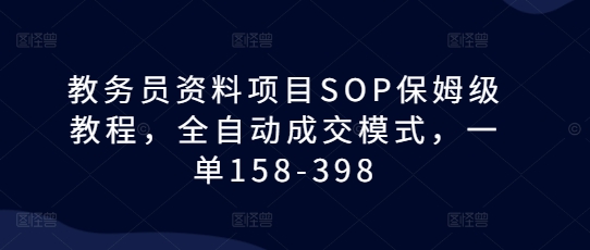 教务员资料项目SOP保姆级教程，全自动成交模式，一单158-398-灼光资源宝库