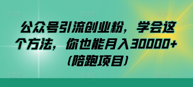 公众号引流创业粉，学会这个方法，你也能月入30000+ (陪跑项目)-灼光资源宝库