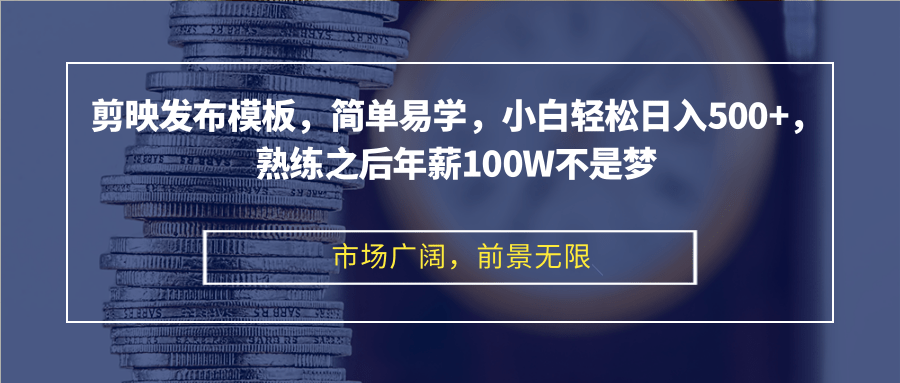 剪映发布模板，简单易学，小白轻松日入500+，熟练之后年薪100W不是梦-灼光资源宝库