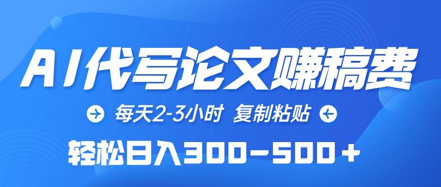 (10042期)AI代写论文赚稿费，每天2-3小时，复制粘贴，轻松日入300-500＋-灼光资源宝库