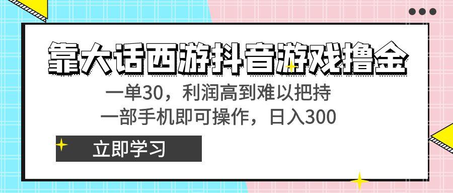 靠大话西游抖音游戏撸金，一单30，利润高到难以把持，一部手机即可操作…-灼光资源宝库