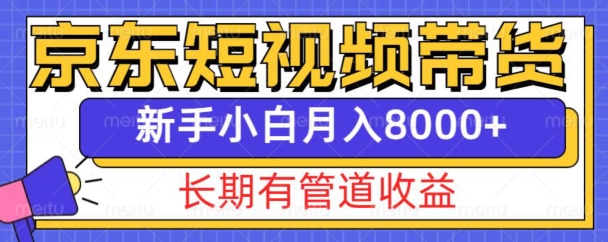 京东短视频带货新玩法，长期管道收益，新手也能月入8000+-灼光资源宝库