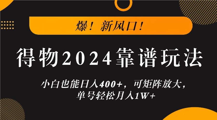 爆！新风口！小白也能日入400+，得物2024靠谱玩法，可矩阵放大，单号轻松月入1W+-灼光资源宝库