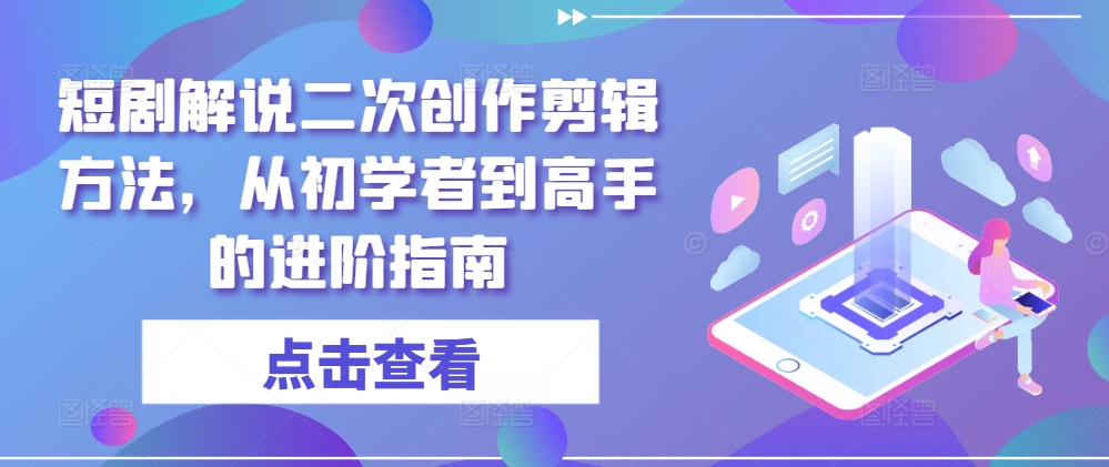 短剧解说二次创作剪辑方法，从初学者到高手的进阶指南-灼光资源宝库