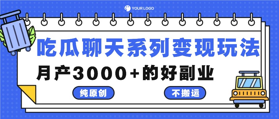 吃瓜聊天系列变现玩法，纯原创不搬运，月产3000+的好副业-灼光资源宝库