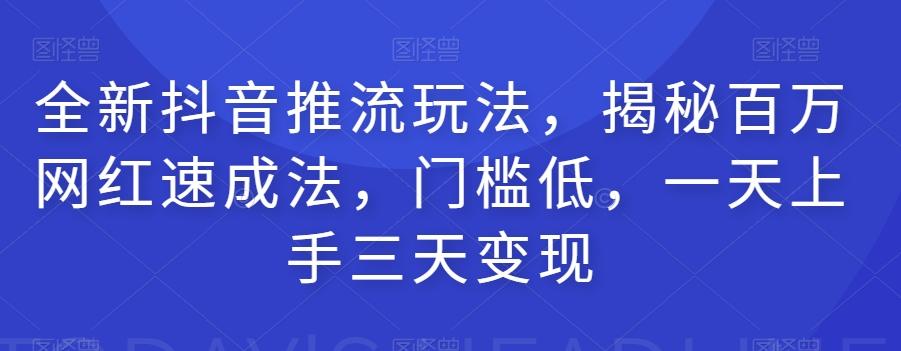 全新抖音推流玩法，揭秘百万网红速成法，门槛低，一天上手三天变现-蘑菇资源宝库
