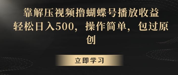 靠解压视频撸蝴蝶号播放收益，轻松日入500，操作简单，包过原创【揭秘】-灼光资源宝库