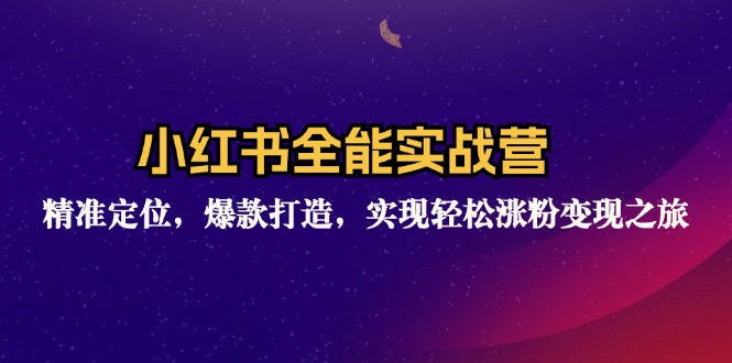 小红书全能实战营：精准定位，爆款打造，实现轻松涨粉变现之旅-灼光资源宝库