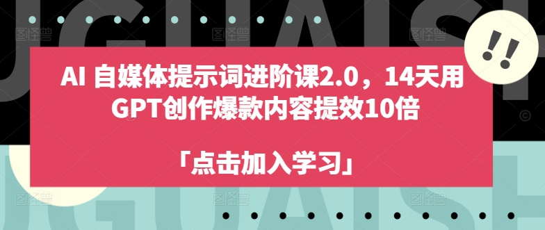 AI自媒体提示词进阶课2.0，14天用 GPT创作爆款内容提效10倍-灼光资源宝库
