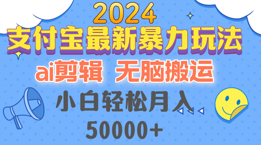 2024支付宝最新暴力玩法，AI剪辑，无脑搬运，小白轻松月入50000+-灼光资源宝库