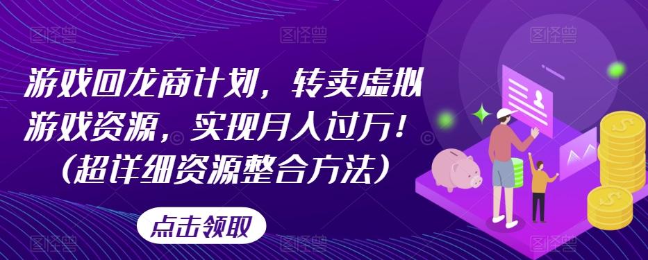 游戏回龙商计划，转卖虚拟游戏资源，实现月入过万！(超详细资源整合方法)-灼光资源宝库