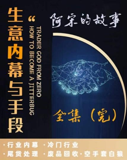 阿宋的故事·生意内幕与手段，行业内幕 冷门行业 尾货处理 废品回收 空手套白狼-灼光资源宝库