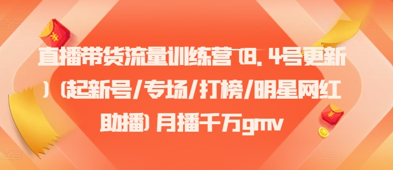 直播带货流量训练营(8.4号更新)(起新号/专场/打榜/明星网红助播)月播千万gmv-灼光资源宝库