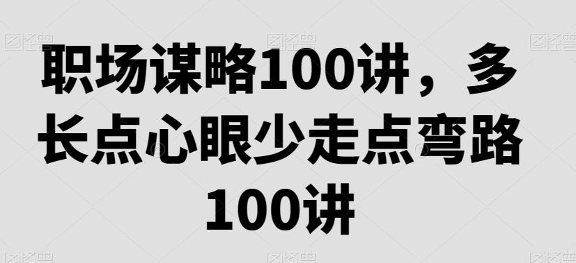 职场谋略100讲，多长点心眼少走点弯路-灼光资源宝库