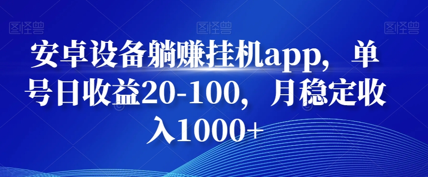安卓设备躺赚挂机app，单号日收益20-100，月稳定收入1000+-灼光资源宝库