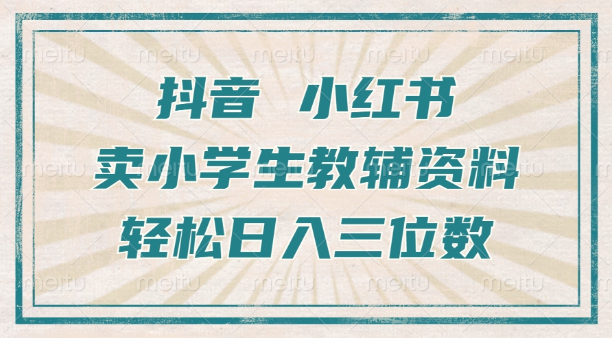 抖音小红书卖小学生教辅资料，操作简单，小白也能轻松上手，一个月利润1W+-灼光资源宝库