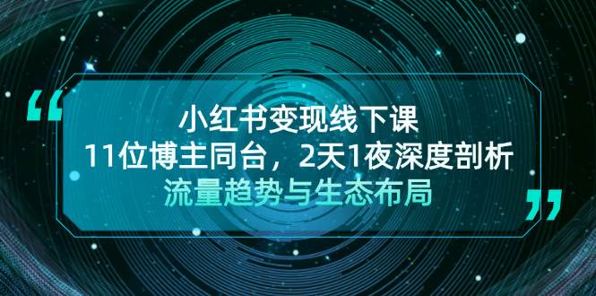 小红书变现线下课！11位博主同台，2天1夜深度剖析流量趋势与生态布局-灼光资源宝库