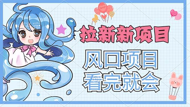 拉新界的新玩法，风口项目，看完就会，动手就有-灼光资源宝库