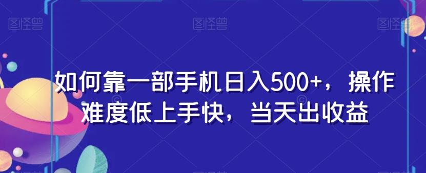 如何靠一部手机日入500+，操作难度低上手快，当天出收益-灼光资源宝库