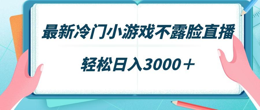 最新冷门小游戏不露脸直播，场观稳定几千，轻松日入3000＋-灼光资源宝库