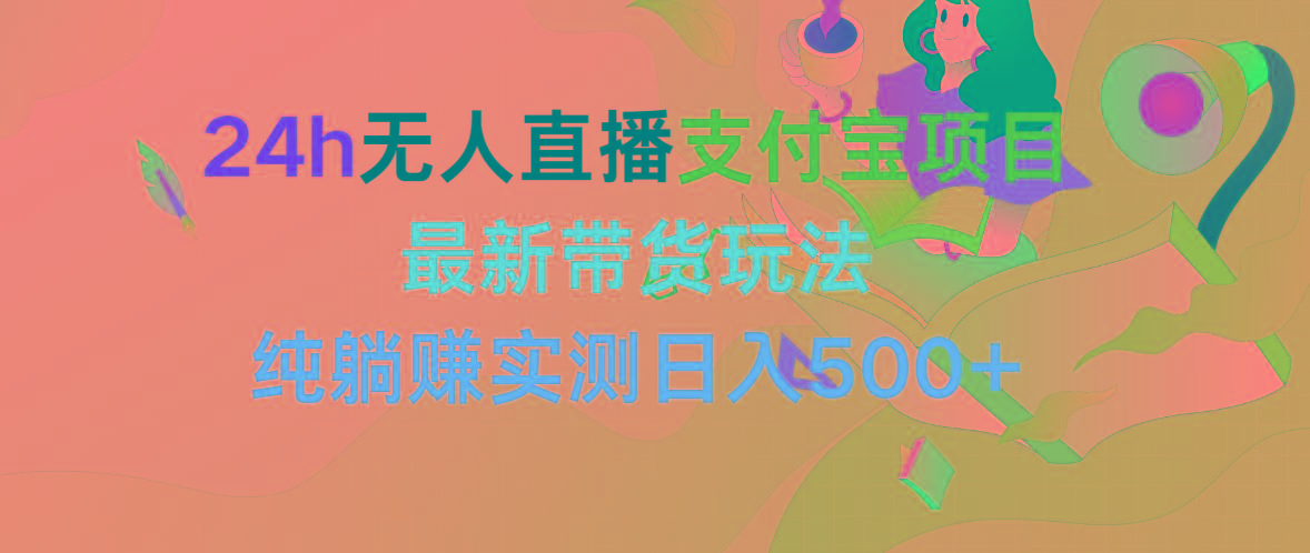 (9934期)24h无人直播支付宝项目，最新带货玩法，纯躺赚实测日入500+-灼光资源宝库