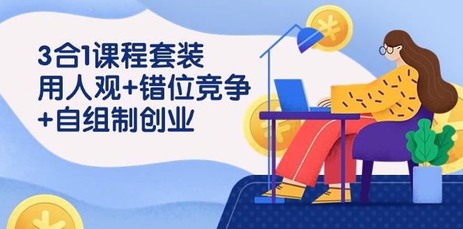 (9392期)3 合1课程套装，用人观+错位竞争+自组 制创业(43节课)-灼光资源宝库