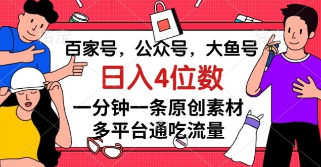 百家号，公众号，大鱼号一分钟一条原创素材，多平台通吃流量，日入4位数【揭秘】-灼光资源宝库