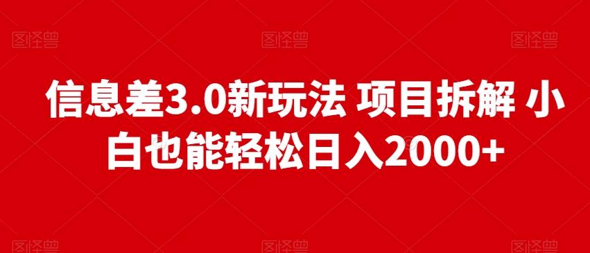 信息差3.0新玩法项目拆解小白也能轻松日入2000+-灼光资源宝库