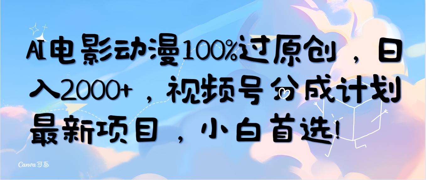 (10052期)AI电影动漫100%过原创，日入2000+，视频号分成计划最新项目，小白首选！-灼光资源宝库