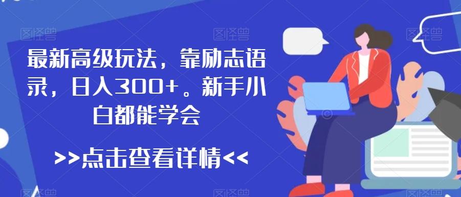最新高级玩法，靠励志语录，日入300+，新手小白都能学会【揭秘】-灼光资源宝库