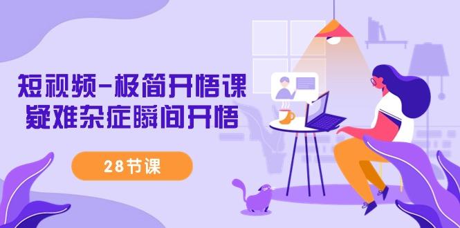 短视频-极简开悟课，疑难杂症瞬间开悟(28节课)-灼光资源宝库