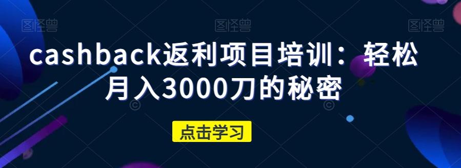 cashback返利项目培训：轻松月入3000刀的秘密-灼光资源宝库