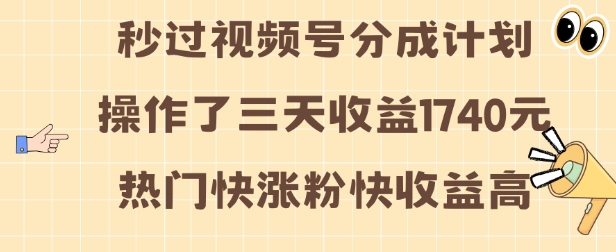 视频号分成计划操作了三天收益1740元 这类视频很好做，热门快涨粉快收益高【揭秘】-灼光资源宝库