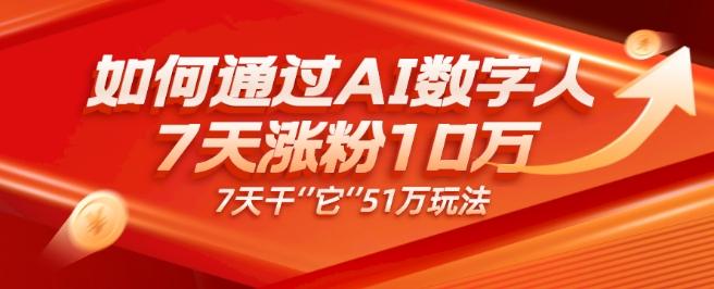 AI数字人4.0版、每天10分钟单账号7天涨粉10万、7天变现51万-灼光资源宝库