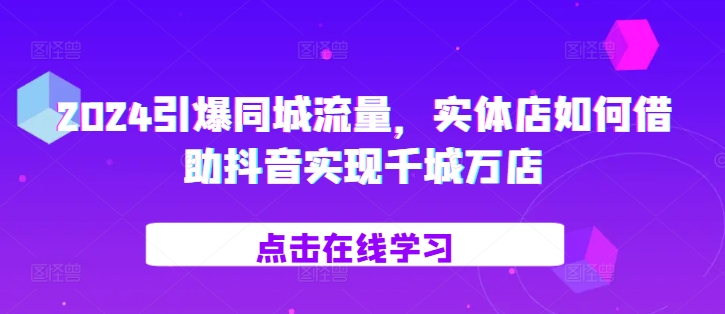 2024引爆同城流量，​实体店如何借助抖音实现千城万店-蘑菇资源宝库