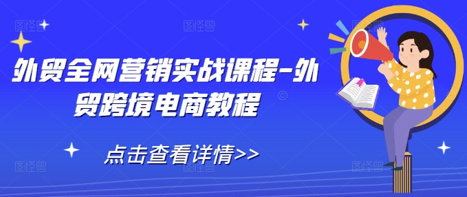外贸全网营销实战课程-外贸跨境电商教程-灼光资源宝库