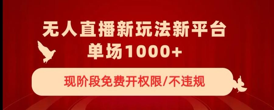 无人直播新平台新玩法，现阶段免费开授权，不违规，单场收入1000+【揭秘】-灼光资源宝库
