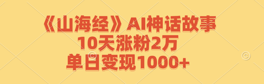 《山海经》AI神话故事，10天涨粉2万，单日变现1000+-灼光资源宝库