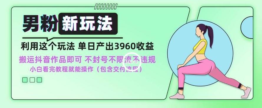 男粉新玩法小白一天也能有3960的收益，不违规不封号不限流，操作当天就能出单【揭秘】-灼光资源宝库