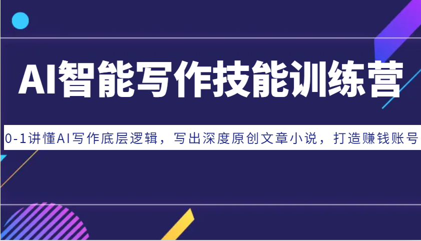 AI智能写作技能训练营：0-1讲懂AI写作底层逻辑，写出深度原创文章小说，打造赚钱账号-灼光资源宝库